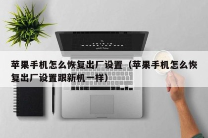 苹果手机怎么恢复出厂设置（苹果手机怎么恢复出厂设置跟新机一样）
