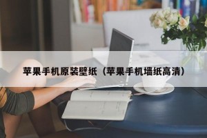 苹果手机原装壁纸（苹果手机墙纸高清）
