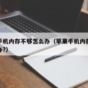 苹果手机内存不够怎么办（苹果手机内存不够怎么办?）