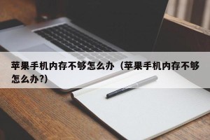 苹果手机内存不够怎么办（苹果手机内存不够怎么办?）