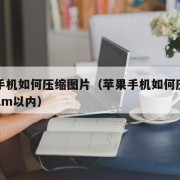 苹果手机如何压缩图片（苹果手机如何压缩图片到2m以内）