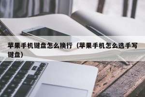 苹果手机键盘怎么换行（苹果手机怎么选手写键盘）