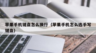 苹果手机键盘怎么换行（苹果手机怎么选手写键盘）