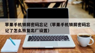 苹果手机锁屏密码忘记（苹果手机锁屏密码忘记了怎么恢复出厂设置）