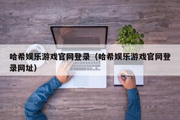 哈希娱乐游戏官网登录(哈希娱乐游戏官网登录网址)