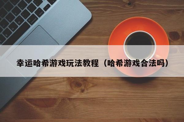 幸运哈希游戏玩法教程(哈希游戏合法吗)