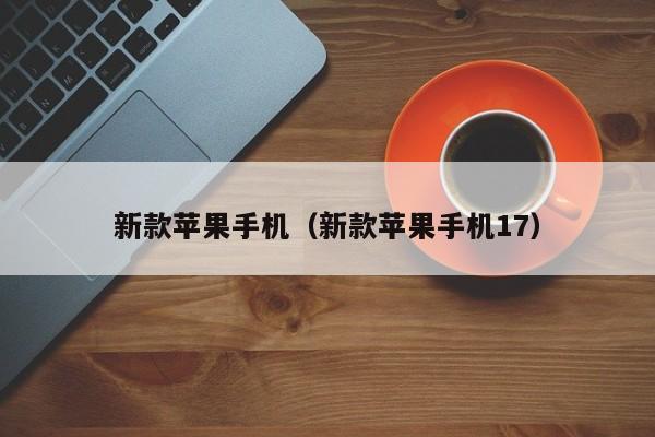 新款苹果手机(新款苹果手机17)