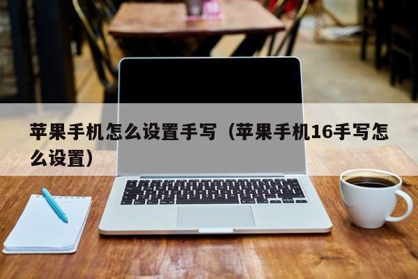 苹果手机怎么设置手写(苹果手机16手写怎么设置)